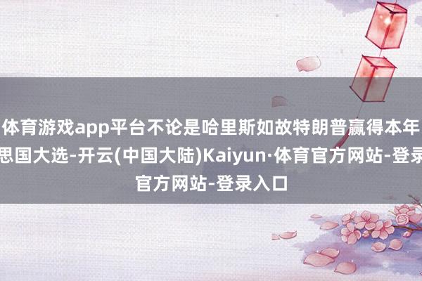 体育游戏app平台不论是哈里斯如故特朗普赢得本年好意思国大选-开云(中国大陆)Kaiyun·体育官方网站-登录入口