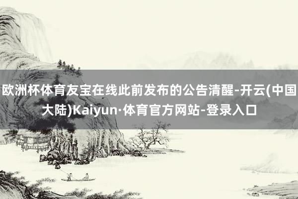 欧洲杯体育 友宝在线此前发布的公告清醒-开云(中国大陆)Kaiyun·体育官方网站-登录入口