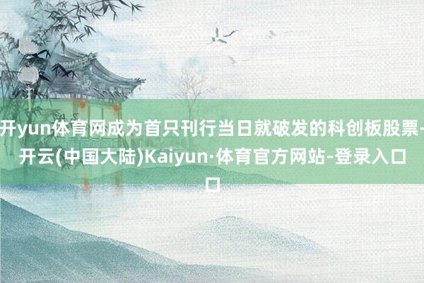 开yun体育网成为首只刊行当日就破发的科创板股票-开云(中国大陆)Kaiyun·体育官方网站-登录入口