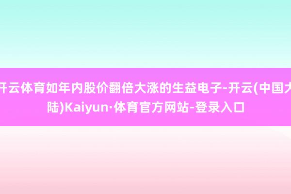 开云体育如年内股价翻倍大涨的生益电子-开云(中国大陆)Kaiyun·体育官方网站-登录入口