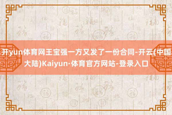 开yun体育网王宝强一方又发了一份合同-开云(中国大陆)Kaiyun·体育官方网站-登录入口