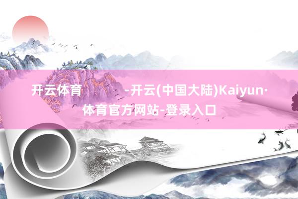 开云体育            -开云(中国大陆)Kaiyun·体育官方网站-登录入口