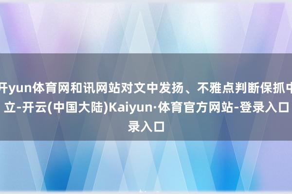 开yun体育网和讯网站对文中发扬、不雅点判断保抓中立-开云(中国大陆)Kaiyun·体育官方网站-登录入口