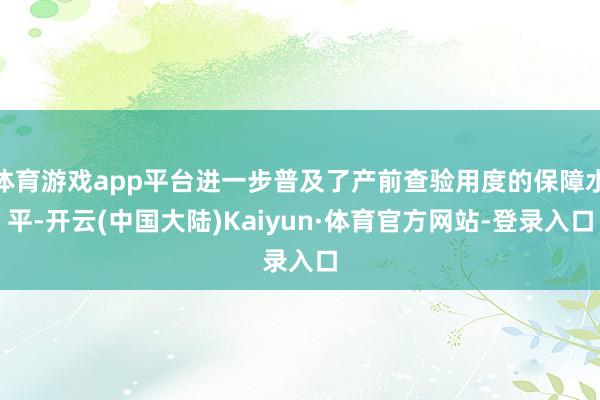 体育游戏app平台进一步普及了产前查验用度的保障水平-开云(中国大陆)Kaiyun·体育官方网站-登录入口