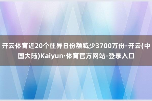 开云体育近20个往异日份额减少3700万份-开云(中国大陆)Kaiyun·体育官方网站-登录入口