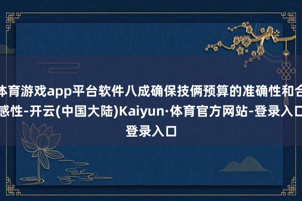 体育游戏app平台软件八成确保技俩预算的准确性和合感性-开云(中国大陆)Kaiyun·体育官方网站-登录入口