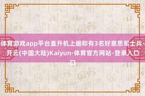 体育游戏app平台直升机上据称有3名好意思军士兵-开云(中国大陆)Kaiyun·体育官方网站-登录入口