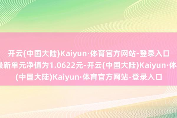 开云(中国大陆)Kaiyun·体育官方网站-登录入口交银境尚收益债券A最新单元净值为1.0622元-开云(中国大陆)Kaiyun·体育官方网站-登录入口