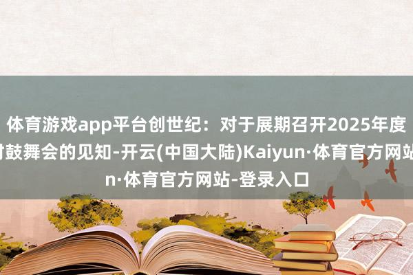 体育游戏app平台创世纪：对于展期召开2025年度第一次临时鼓舞会的见知-开云(中国大陆)Kaiyun·体育官方网站-登录入口