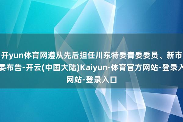 开yun体育网遵从先后担任川东特委青委委员、新市区委布告-开云(中国大陆)Kaiyun·体育官方网站-登录入口