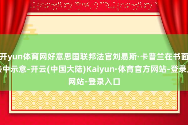 开yun体育网好意思国联邦法官刘易斯·卡普兰在书面办法中示意-开云(中国大陆)Kaiyun·体育官方网站-登录入口