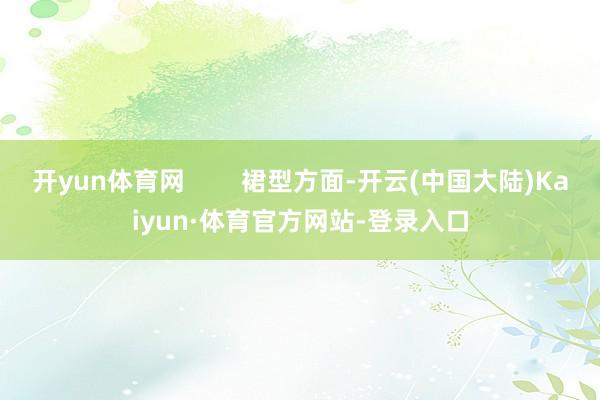 开yun体育网        裙型方面-开云(中国大陆)Kaiyun·体育官方网站-登录入口