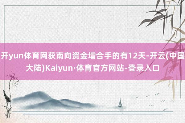 开yun体育网获南向资金增合手的有12天-开云(中国大陆)Kaiyun·体育官方网站-登录入口