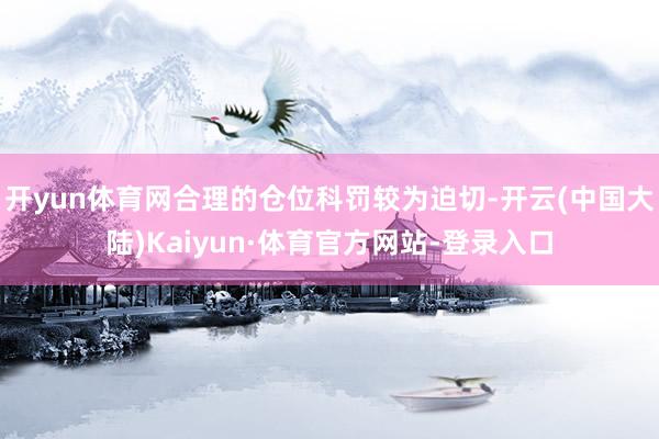 开yun体育网合理的仓位科罚较为迫切-开云(中国大陆)Kaiyun·体育官方网站-登录入口