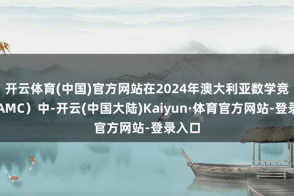 开云体育(中国)官方网站在2024年澳大利亚数学竞赛（AMC）中-开云(中国大陆)Kaiyun·体育官方网站-登录入口