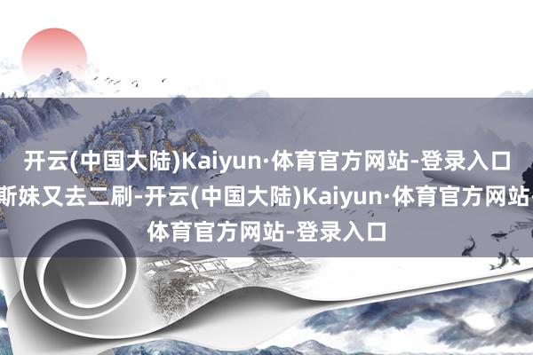 开云(中国大陆)Kaiyun·体育官方网站-登录入口咱约上密斯妹又去二刷-开云(中国大陆)Kaiyun·体育官方网站-登录入口