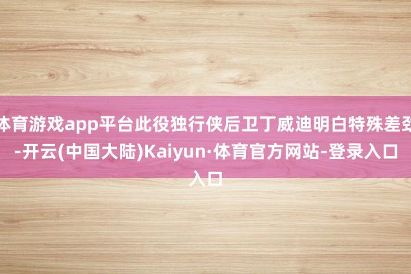 体育游戏app平台此役独行侠后卫丁威迪明白特殊差劲-开云(中国大陆)Kaiyun·体育官方网站-登录入口