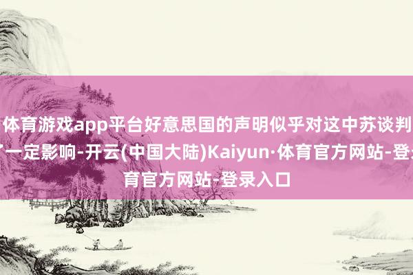 体育游戏app平台好意思国的声明似乎对这中苏谈判产生了一定影响-开云(中国大陆)Kaiyun·体育官方网站-登录入口