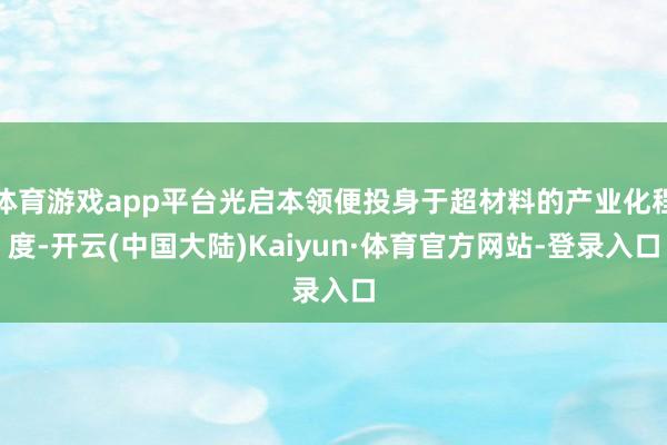 体育游戏app平台光启本领便投身于超材料的产业化程度-开云(中国大陆)Kaiyun·体育官方网站-登录入口