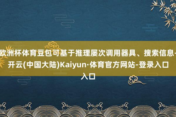 欧洲杯体育豆包可基于推理屡次调用器具、搜索信息-开云(中国大陆)Kaiyun·体育官方网站-登录入口