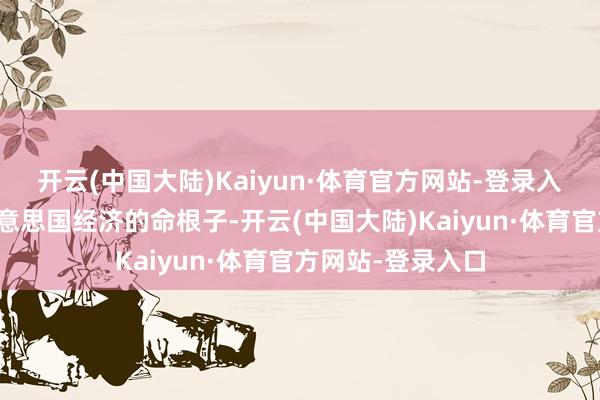 开云(中国大陆)Kaiyun·体育官方网站-登录入口等于掐住了好意思国经济的命根子-开云(中国大陆)Kaiyun·体育官方网站-登录入口