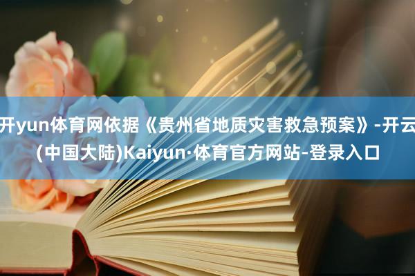 开yun体育网依据《贵州省地质灾害救急预案》-开云(中国大陆)Kaiyun·体育官方网站-登录入口