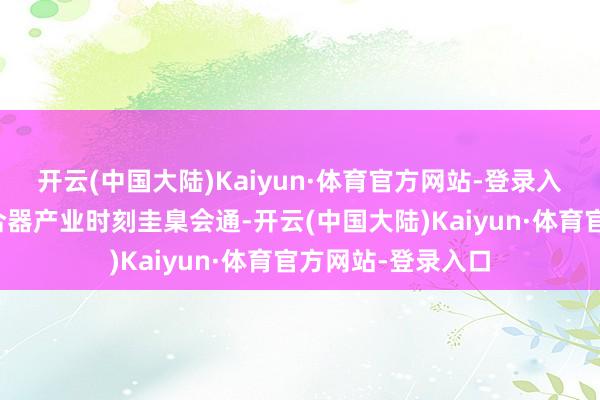开云(中国大陆)Kaiyun·体育官方网站-登录入口鼓舞线缆与结合器产业时刻圭臬会通-开云(中国大陆)Kaiyun·体育官方网站-登录入口