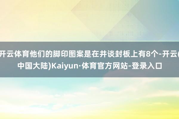 开云体育他们的脚印图案是在井谈封板上有8个-开云(中国大陆)Kaiyun·体育官方网站-登录入口